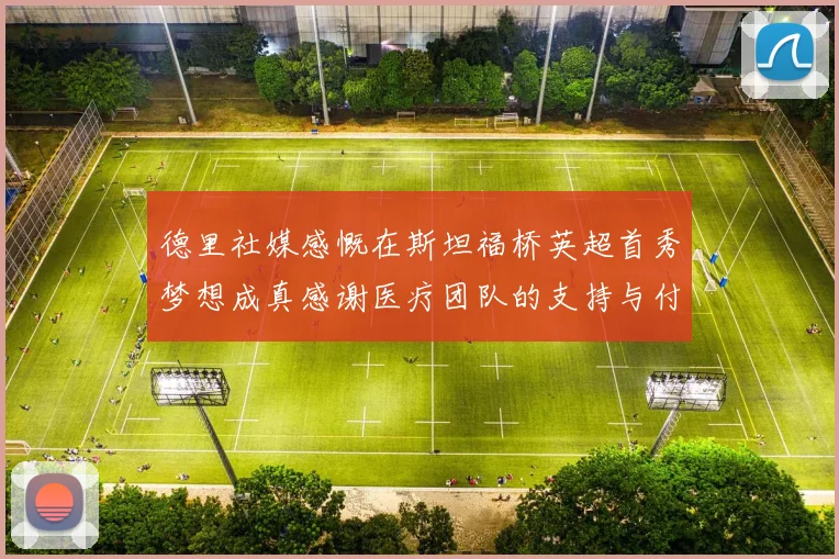 德里社媒感慨在斯坦福桥英超首秀梦想成真感谢医疗团队的支持与付出