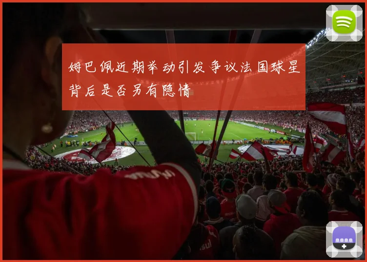 姆巴佩近期举动引发争议法国球星背后是否另有隐情