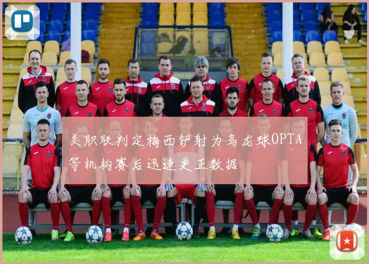 美职联判定梅西铲射为乌龙球OPTA等机构赛后迅速更正数据