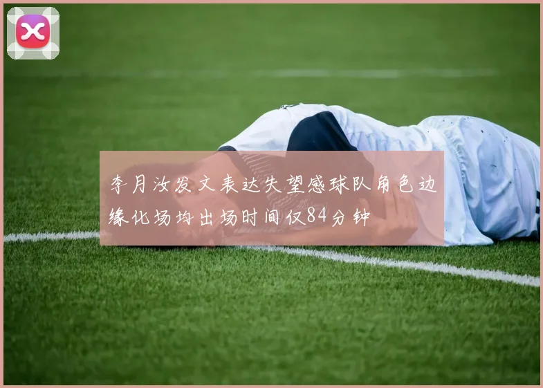 李月汝发文表达失望感球队角色边缘化场均出场时间仅84分钟