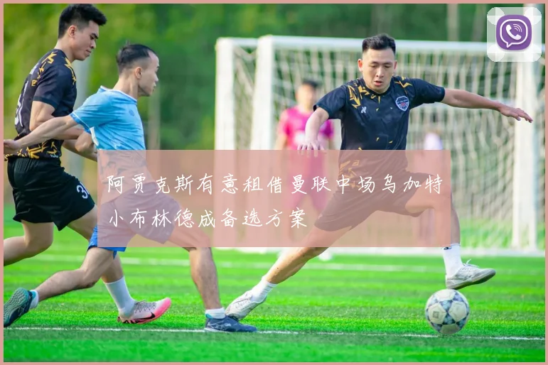 阿贾克斯有意租借曼联中场乌加特小布林德成备选方案