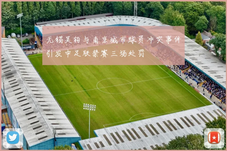 无锡吴钩与南京城市球员冲突事件引发中足联禁赛三场处罚