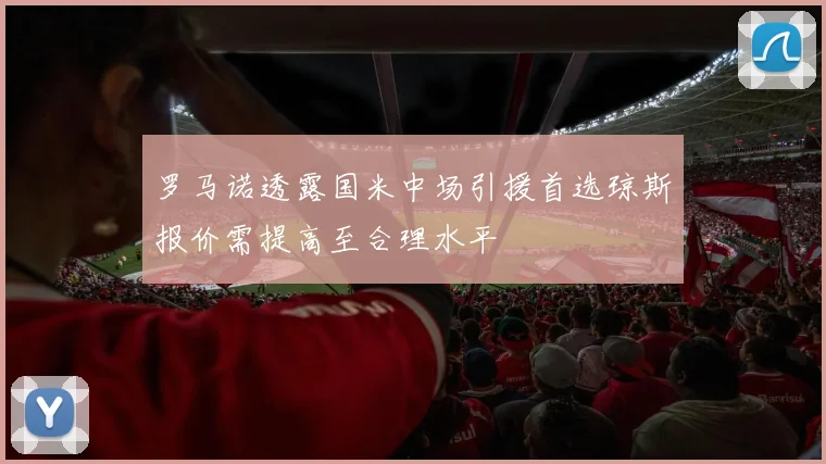 罗马诺透露国米中场引援首选琼斯报价需提高至合理水平
