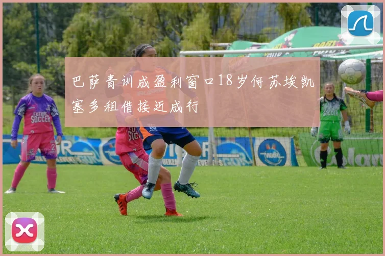 巴萨青训成盈利窗口18岁何苏埃凯塞多租借接近成行