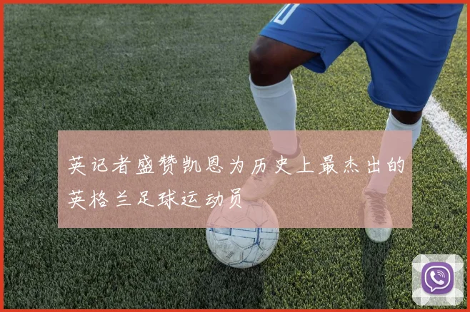 英记者盛赞凯恩为历史上最杰出的英格兰足球运动员