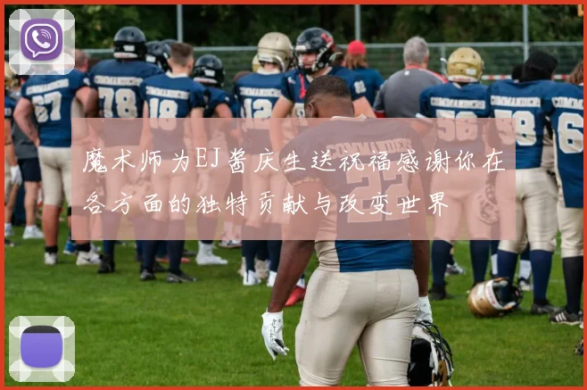 魔术师为EJ酱庆生送祝福感谢你在各方面的独特贡献与改变世界